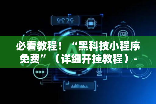 必看教程！“黑科技小程序免费”（详细开挂教程）-哔哩哔哩