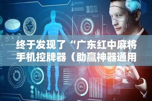 终于发现了“广东红中麻将手机控牌器（助赢神器通用版）
