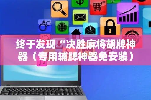 终于发现“决胜麻将胡牌神器（专用辅牌神器免安装）