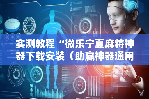 实测教程“微乐宁夏麻将神器下载安装（助赢神器通用版）