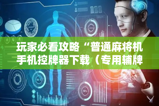玩家必看攻略“普通麻将机手机控牌器下载（专用辅牌神器免安装）