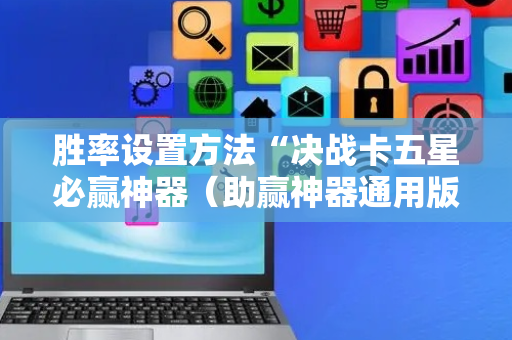 胜率设置方法“决战卡五星必赢神器（助赢神器通用版）