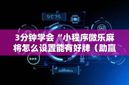 3分钟学会“小程序微乐麻将怎么设置能有好牌（助赢神器通用版）