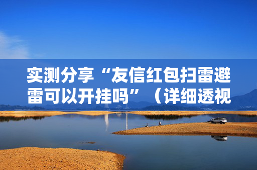 实测分享“友信红包扫雷避雷可以开挂吗”（详细透视教程）-哔哩哔哩