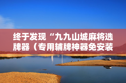 终于发现“九九山城麻将选牌器（专用辅牌神器免安装）