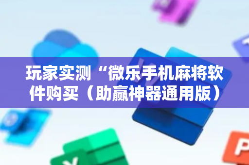 玩家实测“微乐手机麻将软件购买（助赢神器通用版）
