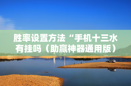 胜率设置方法“手机十三水有挂吗（助赢神器通用版）