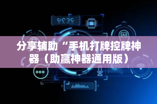 分享辅助“手机打牌控牌神器（助赢神器通用版）
