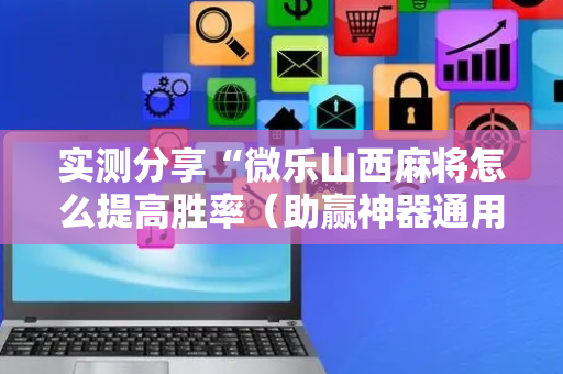 实测分享“微乐山西麻将怎么提高胜率（助赢神器通用版）