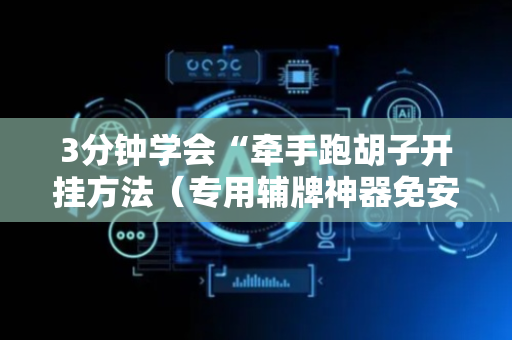 3分钟学会“牵手跑胡子开挂方法（专用辅牌神器免安装）