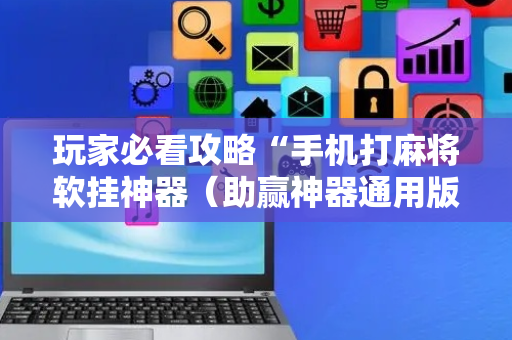 玩家必看攻略“手机打麻将软挂神器（助赢神器通用版）