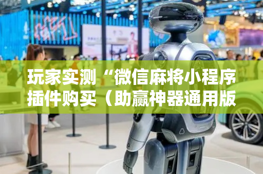 玩家实测“微信麻将小程序插件购买（助赢神器通用版）