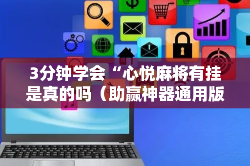 3分钟学会“心悦麻将有挂是真的吗（助赢神器通用版）