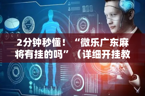2分钟秒懂！“微乐广东麻将有挂的吗”（详细开挂教程）-哔哩哔哩