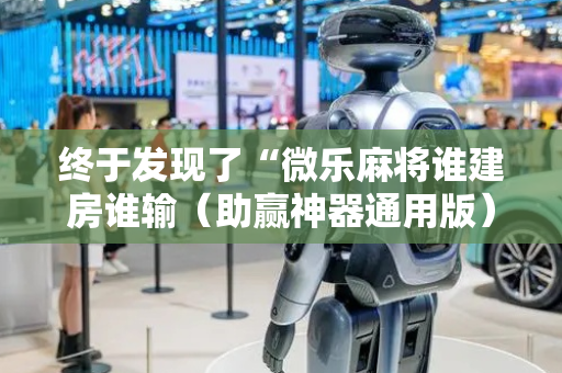 终于发现了“微乐麻将谁建房谁输（助赢神器通用版）
