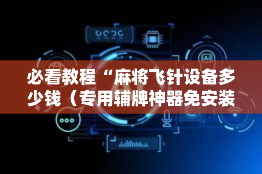 必看教程“麻将飞针设备多少钱（专用辅牌神器免安装）