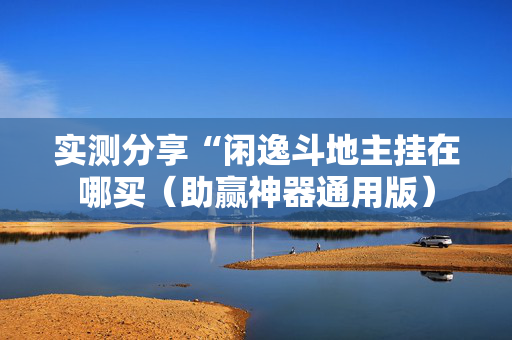实测分享“闲逸斗地主挂在哪买（助赢神器通用版）