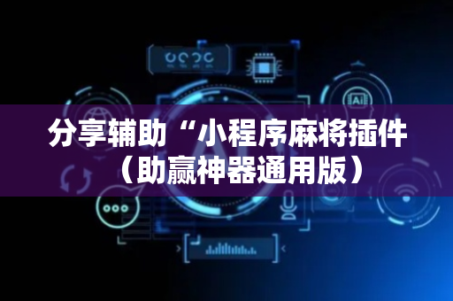 分享辅助“小程序麻将插件（助赢神器通用版）