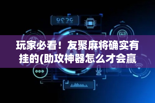 玩家必看！友聚麻将确实有挂的(助攻神器怎么才会赢)