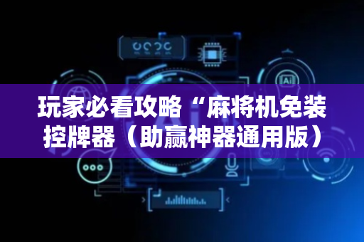 玩家必看攻略“麻将机免装控牌器（助赢神器通用版）
