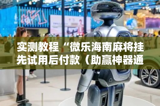 实测教程“微乐海南麻将挂先试用后付款（助赢神器通用版）