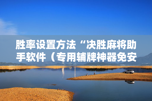 胜率设置方法“决胜麻将助手软件（专用辅牌神器免安装）