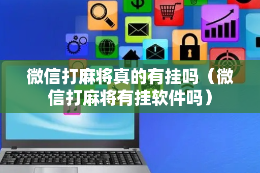 微信打麻将真的有挂吗（微信打麻将有挂软件吗）