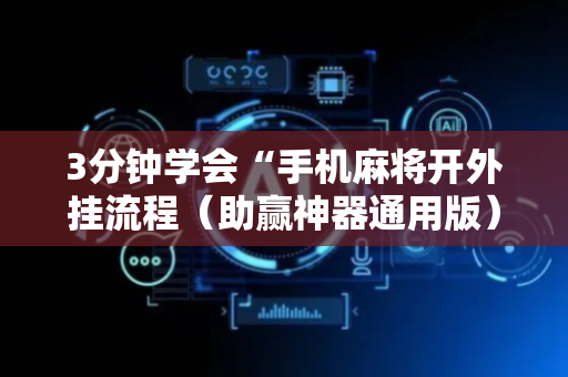 3分钟学会“手机麻将开外挂流程（助赢神器通用版）