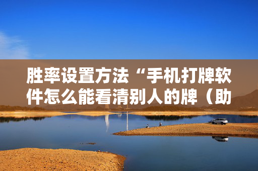 胜率设置方法“手机打牌软件怎么能看清别人的牌（助赢神器通用版）