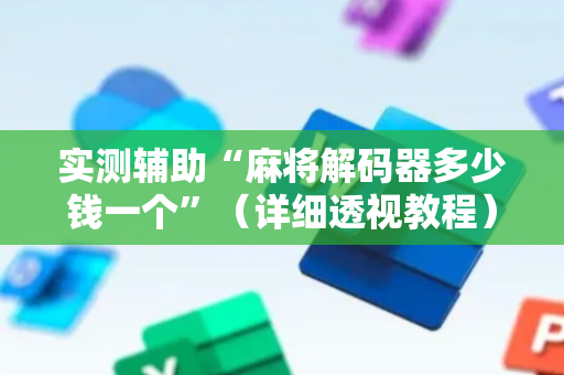 实测辅助“麻将解码器多少钱一个”（详细透视教程）-哔哩哔哩