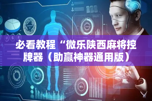 必看教程“微乐陕西麻将控牌器（助赢神器通用版）