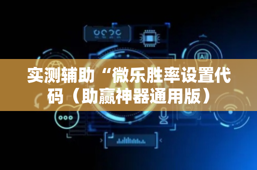 实测辅助“微乐胜率设置代码（助赢神器通用版）
