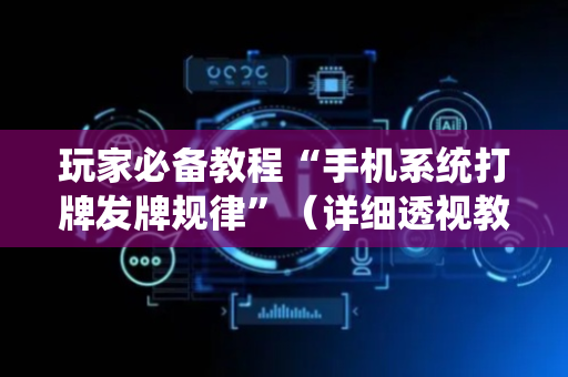 玩家必备教程“手机系统打牌发牌规律”（详细透视教程）-哔哩哔哩