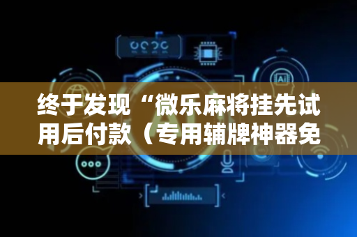 终于发现“微乐麻将挂先试用后付款（专用辅牌神器免安装）