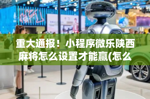 重大通报！小程序微乐陕西麻将怎么设置才能赢(怎么才能常赢)