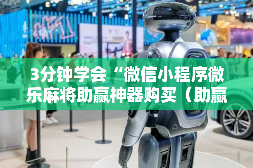 3分钟学会“微信小程序微乐麻将助赢神器购买（助赢神器通用版）