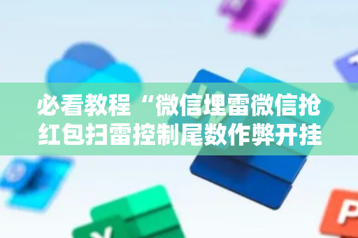 必看教程“微信埋雷微信抢红包扫雷控制尾数作弊开挂软件”（详细透视教程）-哔哩哔哩