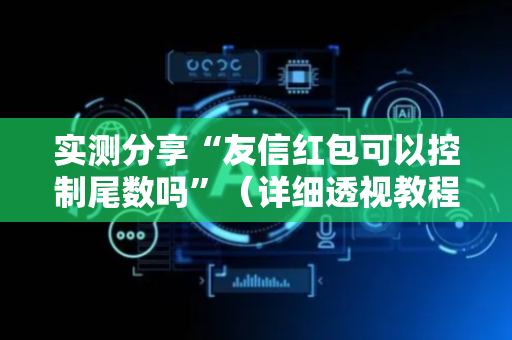 实测分享“友信红包可以控制尾数吗”（详细透视教程）-哔哩哔哩