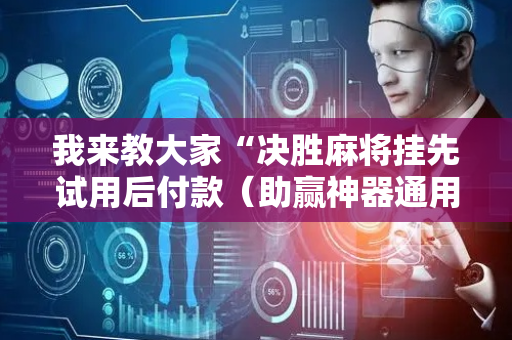 我来教大家“决胜麻将挂先试用后付款（助赢神器通用版）