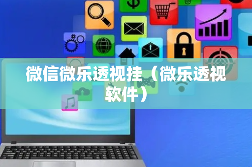 微信微乐透视挂（微乐透视软件）