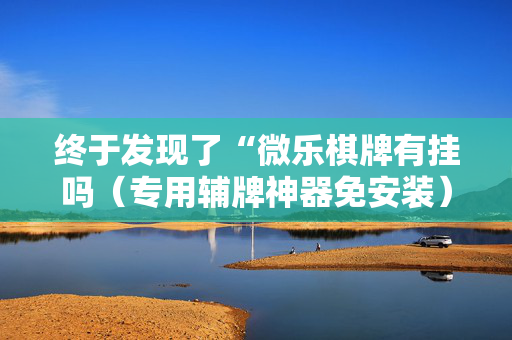 终于发现了“微乐棋牌有挂吗（专用辅牌神器免安装）