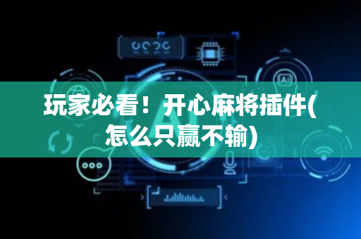 玩家必看！开心麻将插件(怎么只赢不输)