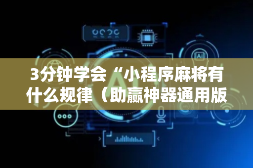 3分钟学会“小程序麻将有什么规律（助赢神器通用版）