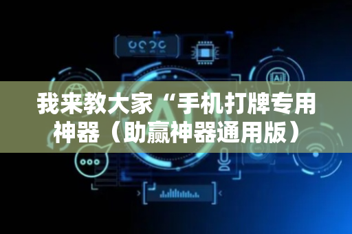 我来教大家“手机打牌专用神器（助赢神器通用版）