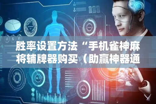 胜率设置方法“手机雀神麻将辅牌器购买（助赢神器通用版）