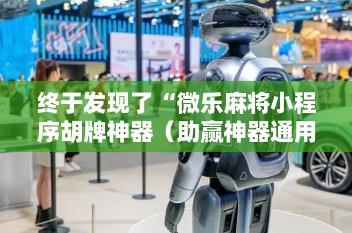 终于发现了“微乐麻将小程序胡牌神器（助赢神器通用版）