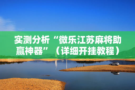 实测分析“微乐江苏麻将助赢神器”（详细开挂教程）-哔哩哔哩