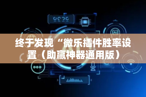 终于发现“微乐插件胜率设置（助赢神器通用版）