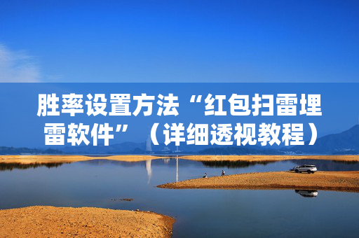 胜率设置方法“红包扫雷埋雷软件”（详细透视教程）-哔哩哔哩