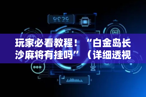 玩家必看教程！“白金岛长沙麻将有挂吗”（详细透视教程）-哔哩哔哩